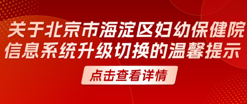 关于北京市海淀区妇幼保健院信息系统升级切换的温馨提示